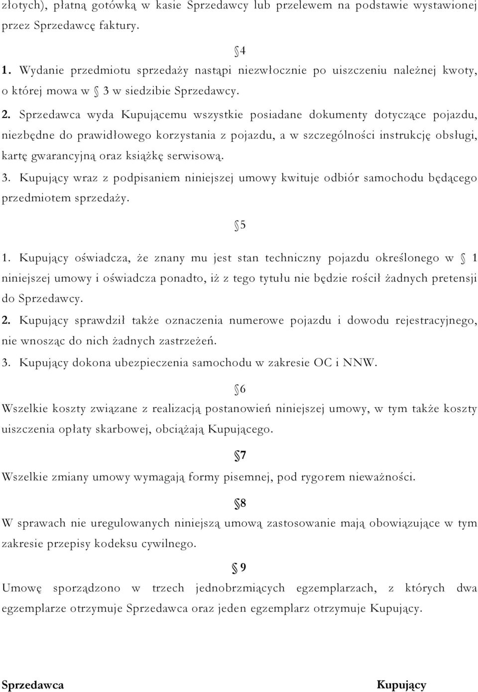 Sprzedawca wyda Kupującemu wszystkie posiadane dokumenty dotyczące pojazdu, niezbędne do prawidłowego korzystania z pojazdu, a w szczególności instrukcję obsługi, kartę gwarancyjną oraz książkę