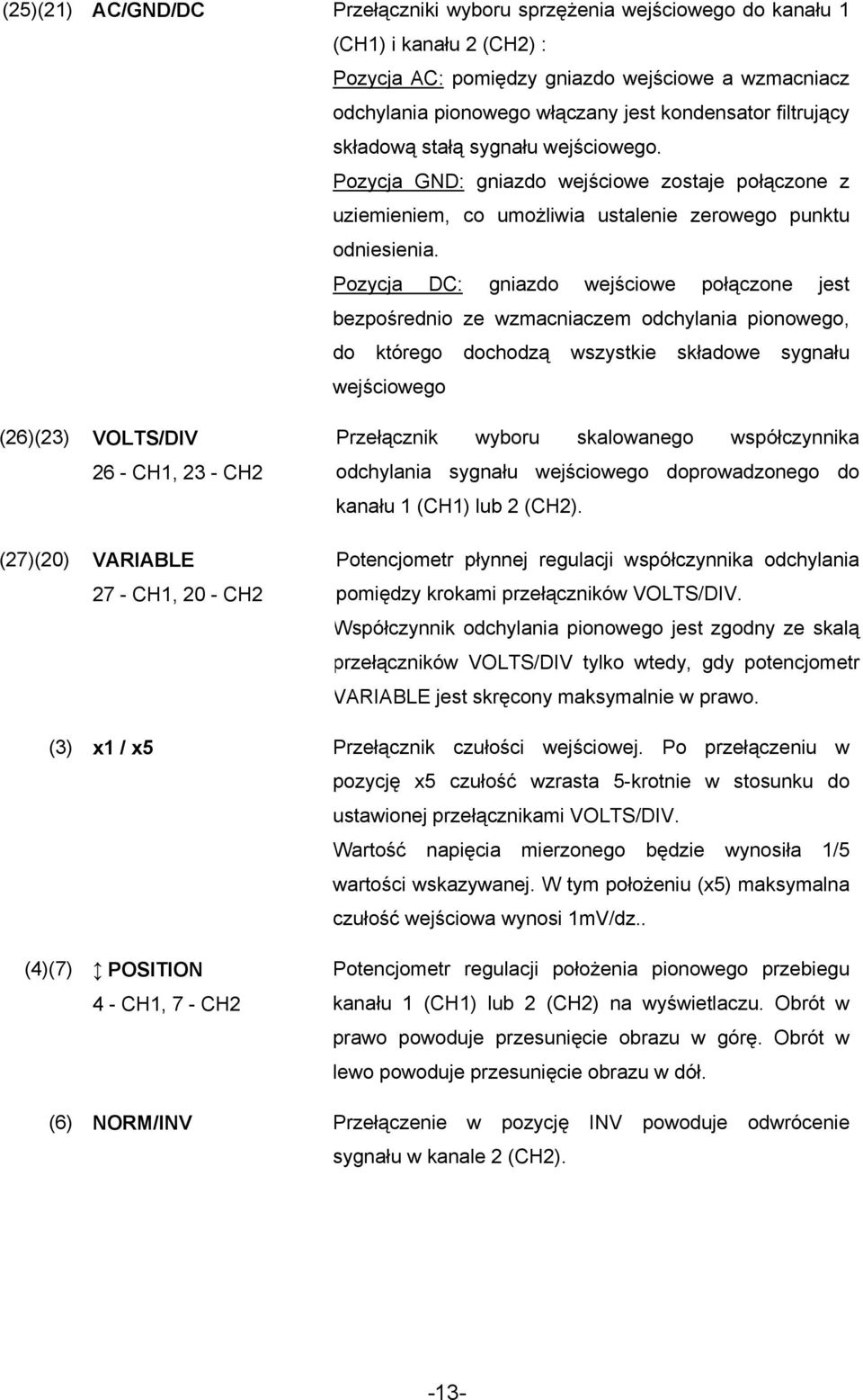 Pozycja DC: gniazdo wejściowe połączone jest bezpośrednio ze wzmacniaczem odchylania pionowego, do którego dochodzą wszystkie składowe sygnału wejściowego (26)(23) VOLTS/DIV 26 - CH1, 23 - CH2