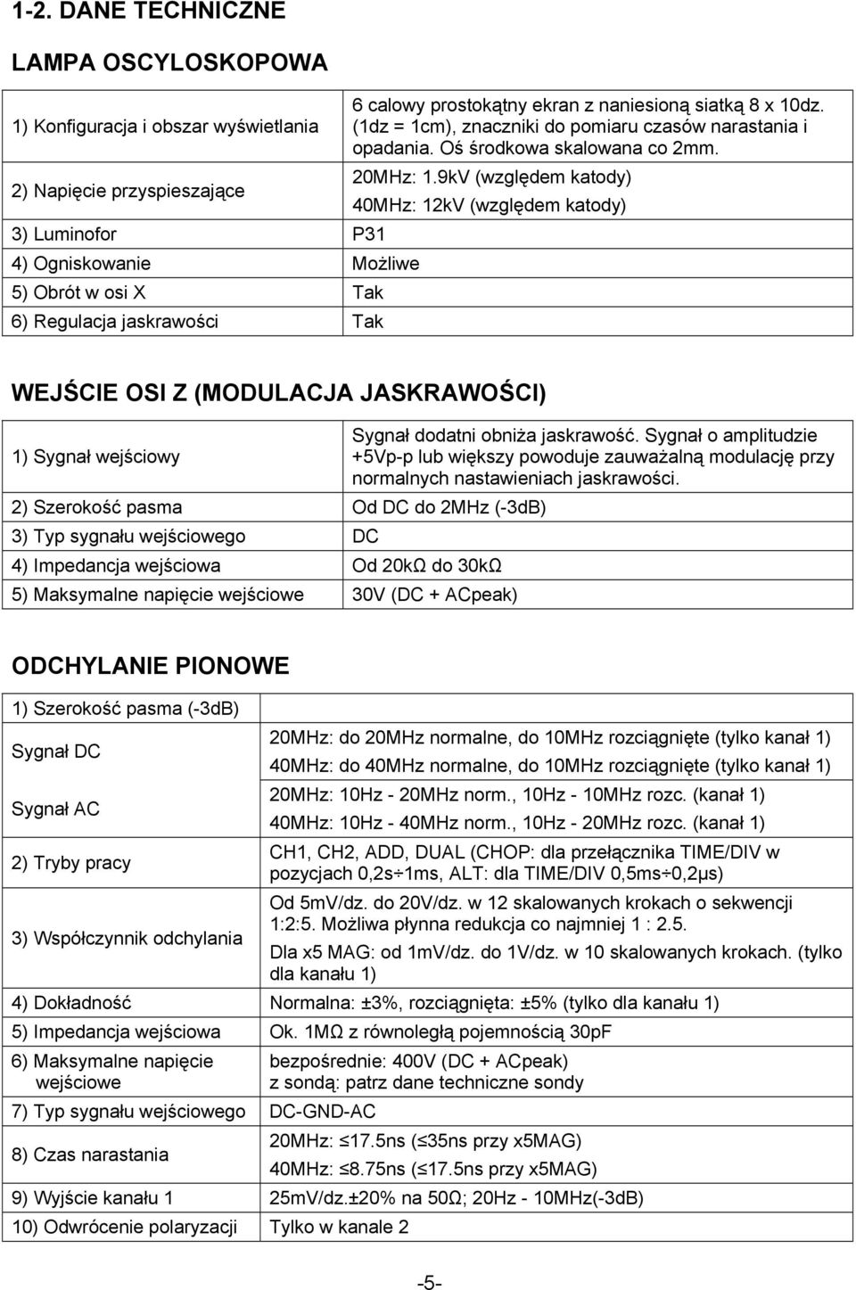 9kV (względem katody) 40MHz: 12kV (względem katody) WEJŚCIE OSI Z (MODULACJA JASKRAWOŚCI) 1) Sygnał wejściowy 2) Szerokość pasma Od DC do 2MHz (-3dB) 3) Typ sygnału wejściowego DC 4) Impedancja