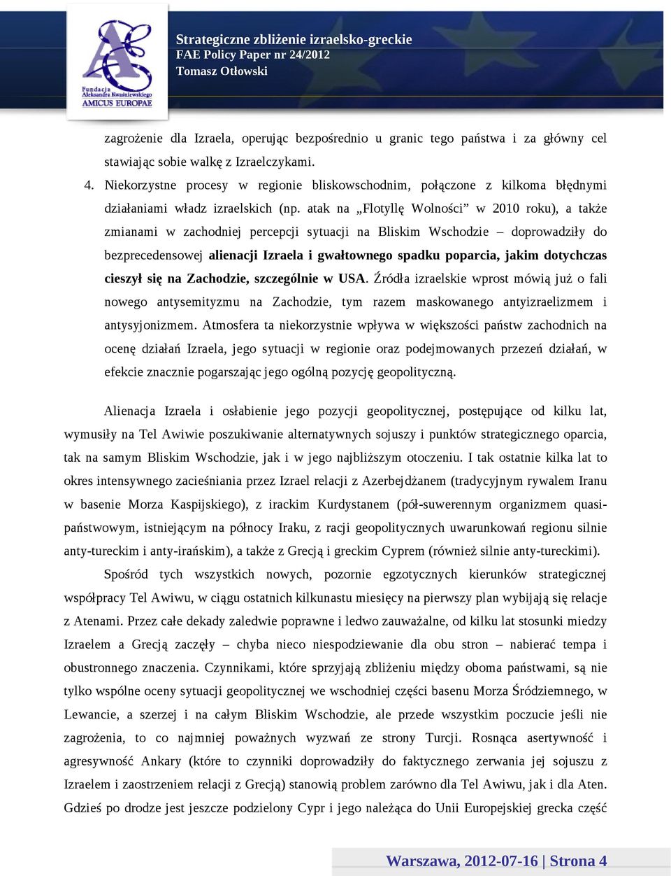 atak na Flotyllę Wolności w 2010 roku), a także zmianami w zachodniej percepcji sytuacji na Bliskim Wschodzie doprowadziły do bezprecedensowej alienacji Izraela i gwałtownego spadku poparcia, jakim