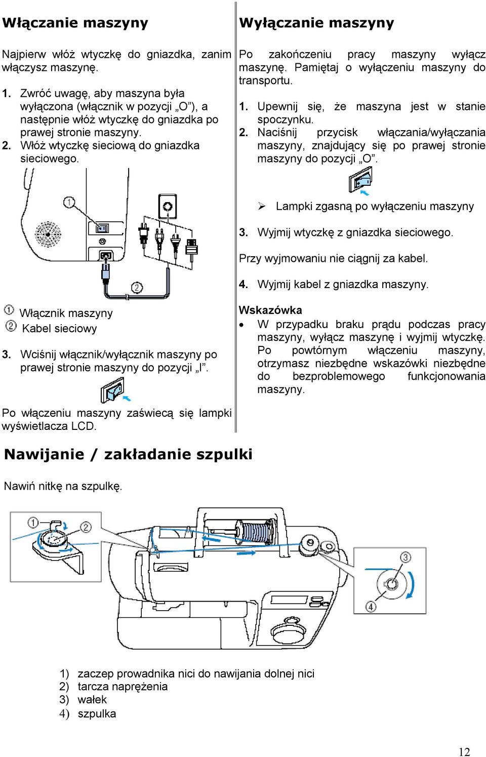 Wyłączanie maszyny Po zakończeniu pracy maszyny wyłącz maszynę. Pamiętaj o wyłączeniu maszyny do transportu. 1. Upewnij się, że maszyna jest w stanie spoczynku. 2.