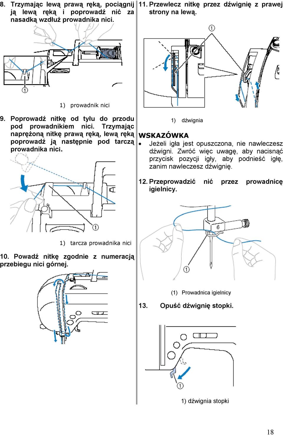 1) dźwignia WSKAZÓWKA Jeżeli igła jest opuszczona, nie nawleczesz dźwigni. Zwróć więc uwagę, aby nacisnąć przycisk pozycji igły, aby podnieść igłę, zanim nawleczesz dźwignię. 12.