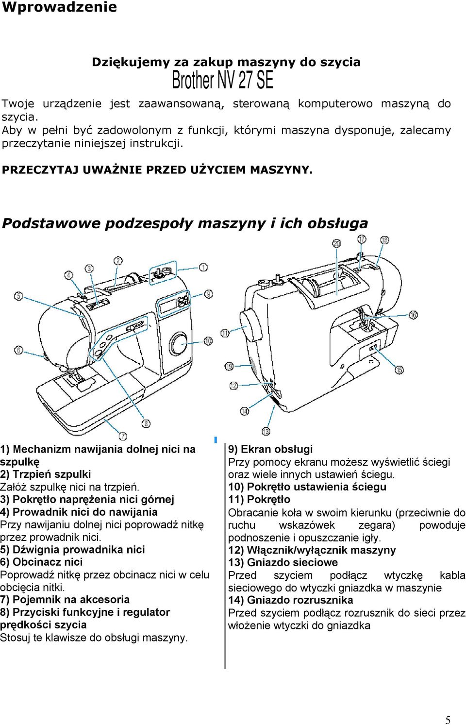 Podstawowe podzespoły maszyny i ich obsługa 1) Mechanizm nawijania dolnej nici na szpulkę 2) Trzpień szpulki Załóż szpulkę nici na trzpień.