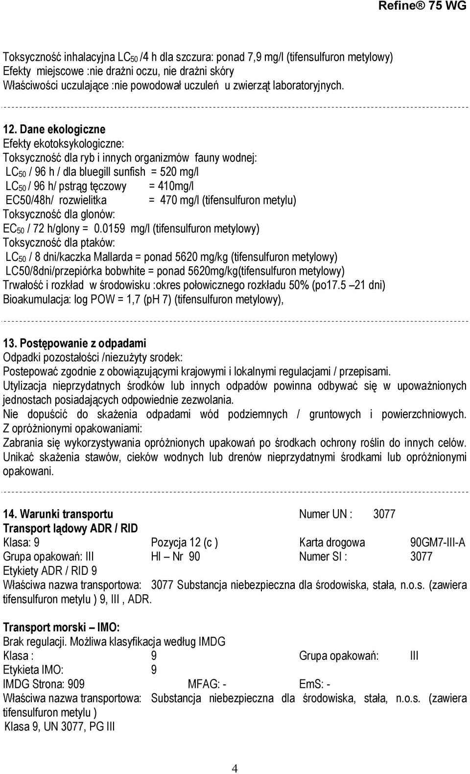 Dane ekologiczne Efekty ekotoksykologiczne: Toksyczność dla ryb i innych organizmów fauny wodnej: LC 50 / 96 h / dla bluegill sunfish = 520 mg/l LC 50 / 96 h/ pstrąg tęczowy = 410mg/l EC50/48h/