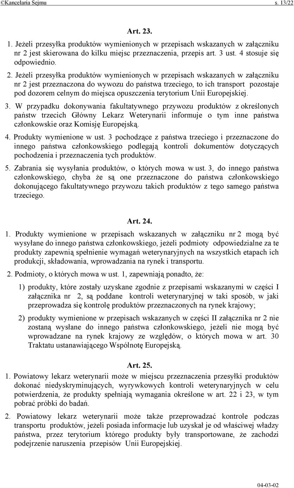 Jeżeli przesyłka produktów wymienionych w przepisach wskazanych w załączniku nr 2 jest przeznaczona do wywozu do państwa trzeciego, to ich transport pozostaje pod dozorem celnym do miejsca