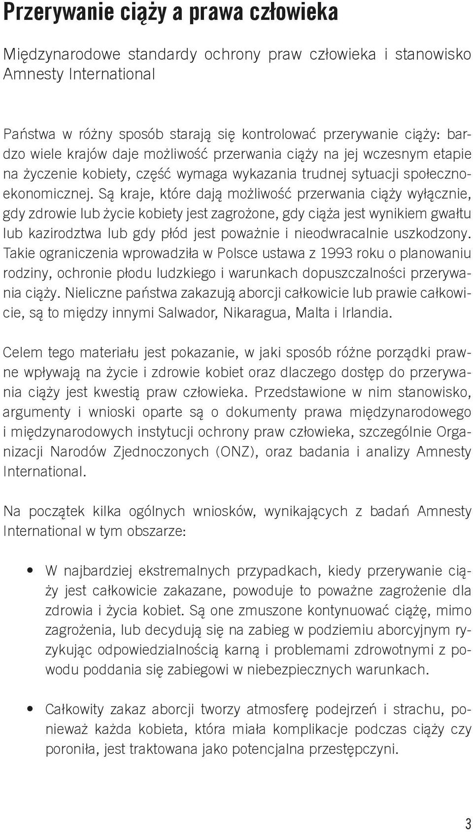 Są kraje, które dają możliwość przerwania ciąży wyłącznie, gdy zdrowie lub życie kobiety jest zagrożone, gdy ciąża jest wynikiem gwałtu lub kazirodztwa lub gdy płód jest poważnie i nieodwracalnie