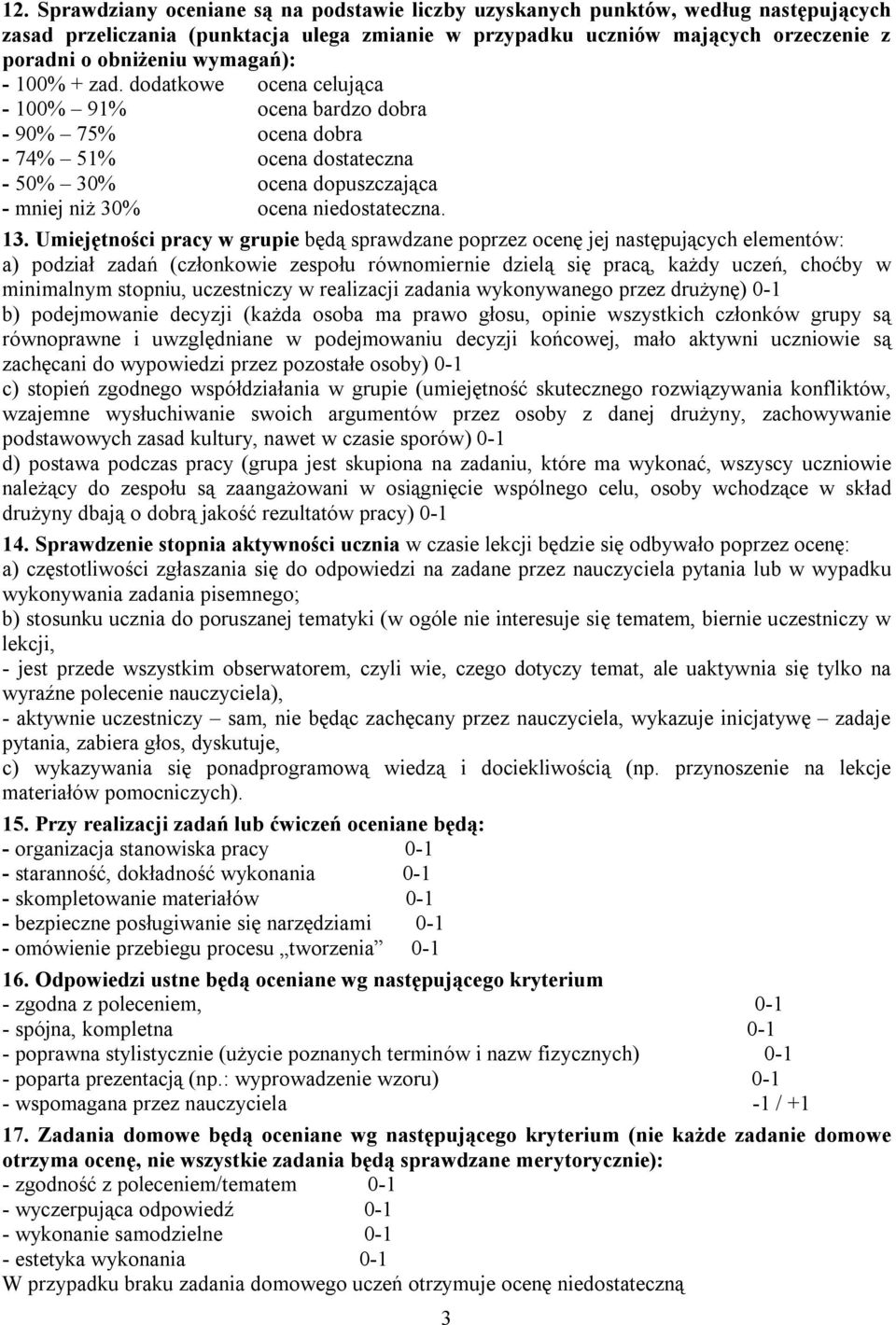 Umiejętności pracy w grupie będą sprawdzane poprzez ocenę jej następujących elementów: a) podział zadań (członkowie zespołu równomiernie dzielą się pracą, każdy uczeń, choćby w minimalnym stopniu,