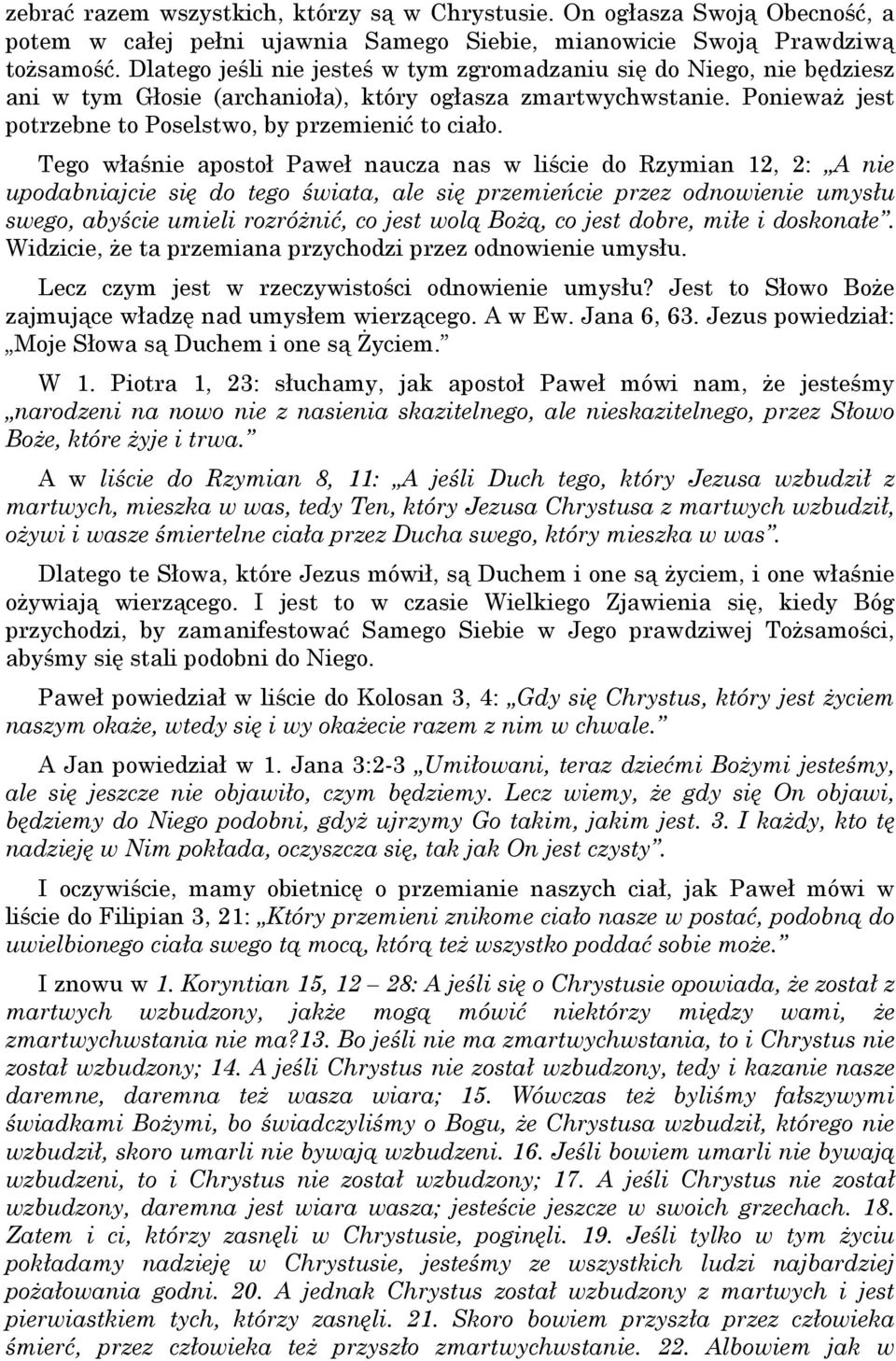 Tego właśnie apostoł Paweł naucza nas w liście do Rzymian 12, 2: A nie upodabniajcie się do tego świata, ale się przemieńcie przez odnowienie umysłu swego, abyście umieli rozróżnić, co jest wolą