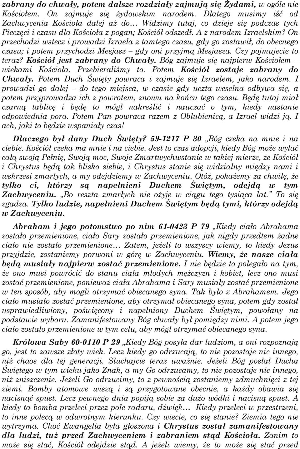 On przechodzi wstecz i prowadzi Izraela z tamtego czasu, gdy go zostawił, do obecnego czasu; i potem przychodzi Mesjasz gdy oni przyjmą Mesjasza. Czy pojmujecie to teraz?