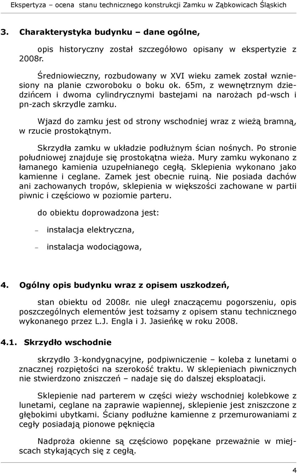 65m, z wewnętrznym dziedzińcem i dwoma cylindrycznymi bastejami na narożach pd-wsch i pn-zach skrzydle zamku. Wjazd do zamku jest od strony wschodniej wraz z wieżą bramną, w rzucie prostokątnym.