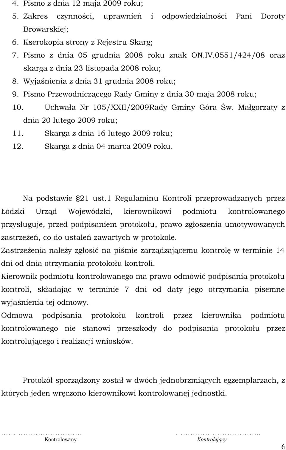 Uchwała Nr 105/XXII/2009Rady Gminy Góra Św. Małgorzaty z dnia 20 lutego 2009 roku; 11. Skarga z dnia 16 lutego 2009 roku; 12. Skarga z dnia 04 marca 2009 roku. Na podstawie 21 ust.