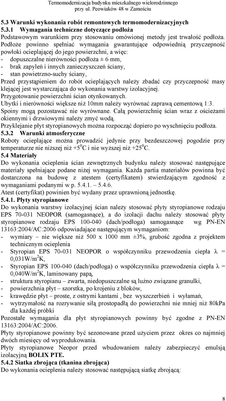 Podłoże powinno spełniać wymagania gwarantujące odpowiednią przyczepność powłoki ocieplającej do jego powierzchni, a więc: - dopuszczalne nierówności podłoża ± 6 mm, - brak zapyleń i innych