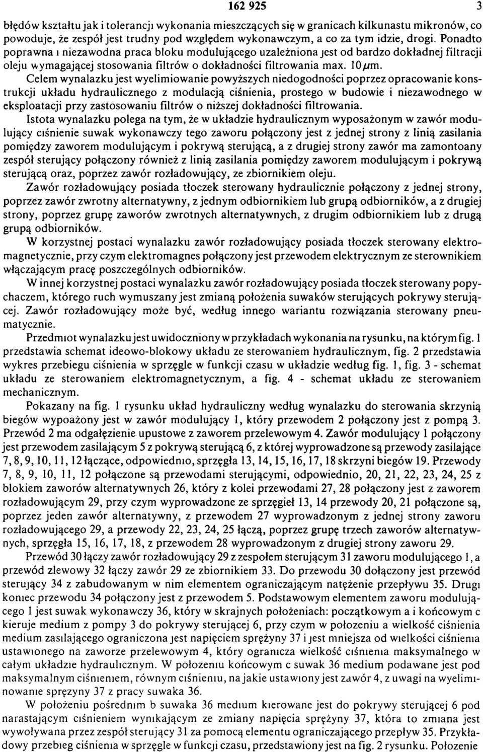 Celem w ynalazku jest wyeliminow anie powyższych niedogodności poprzez opracow anie konstrukcji układu hydraulicznego z m odulacją ciśnienia, prostego w budowie i niezawodnego w eksploatacji przy