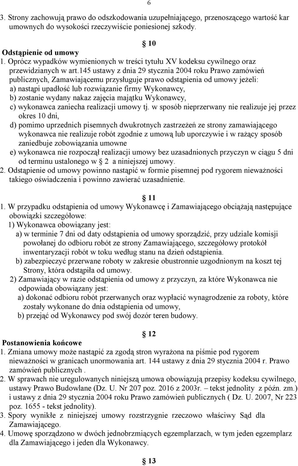 145 ustawy z dnia 29 stycznia 2004 roku Prawo zamówień publicznych, Zamawiającemu przysługuje prawo odstąpienia od umowy jeżeli: a) nastąpi upadłość lub rozwiązanie firmy Wykonawcy, b) zostanie