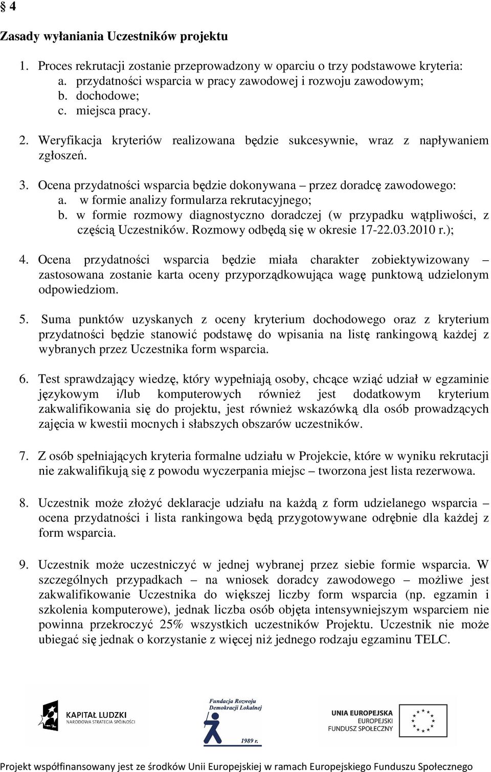 w formie analizy formularza rekrutacyjnego; b. w formie rozmowy diagnostyczno doradczej (w przypadku wątpliwości, z częścią Uczestników. Rozmowy odbędą się w okresie 17-22.03.2010 r.); 4.