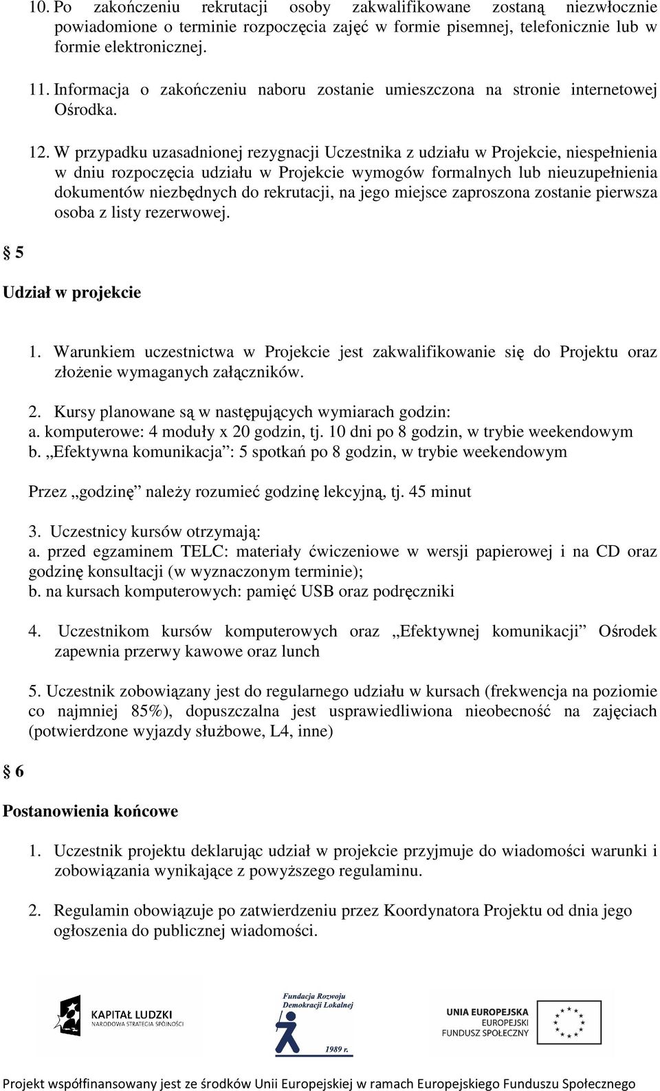 W przypadku uzasadnionej rezygnacji Uczestnika z udziału w Projekcie, niespełnienia w dniu rozpoczęcia udziału w Projekcie wymogów formalnych lub nieuzupełnienia dokumentów niezbędnych do rekrutacji,