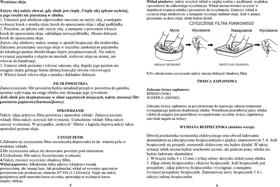 Poczekać, aż spłynie cały zużyty olej, a następnie z powrotem wkręcić korek do spuszczania oleju, zakładając nową podkładkę. Mocno dokręcić korek do spuszczania oleju.