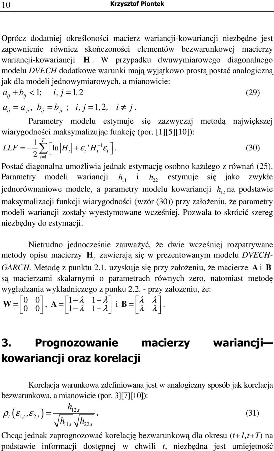 =,, i j. ji ji Paramery modelu esymuje się zazwyczaj meodą największej wiarygodności maksymalizując funkcję (por. [][5][0]): LLF = ln H + ε ' H ε.