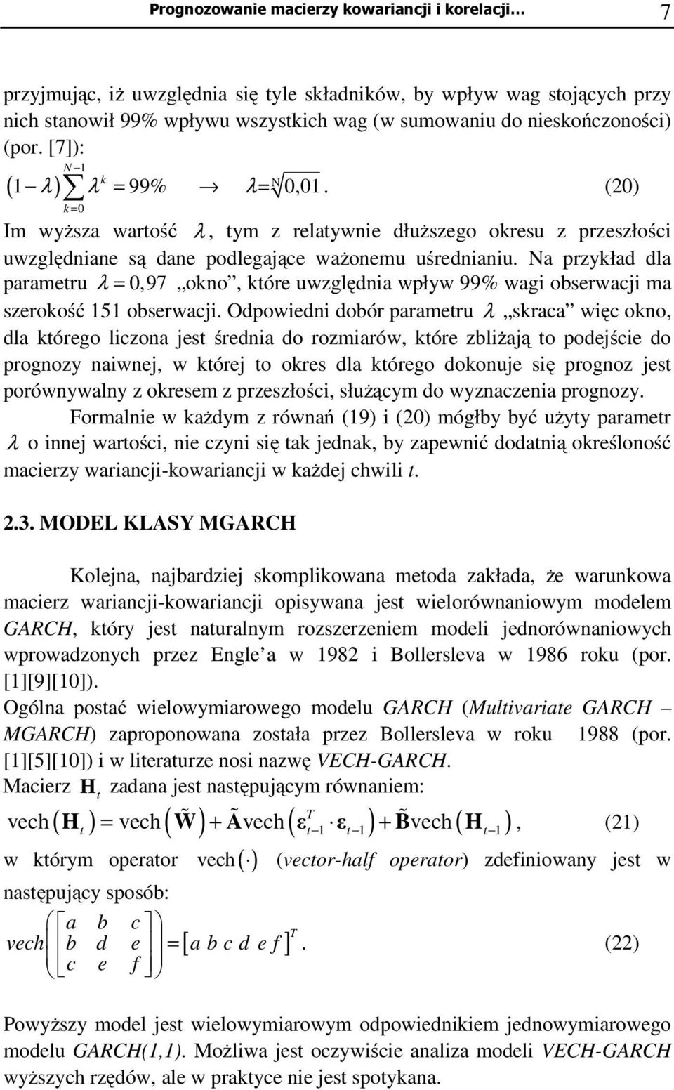 Na przykład dla parameru λ = 0,97 okno, kóre uwzględnia wpływ 99% wagi obserwacji ma szerokość 5 obserwacji.