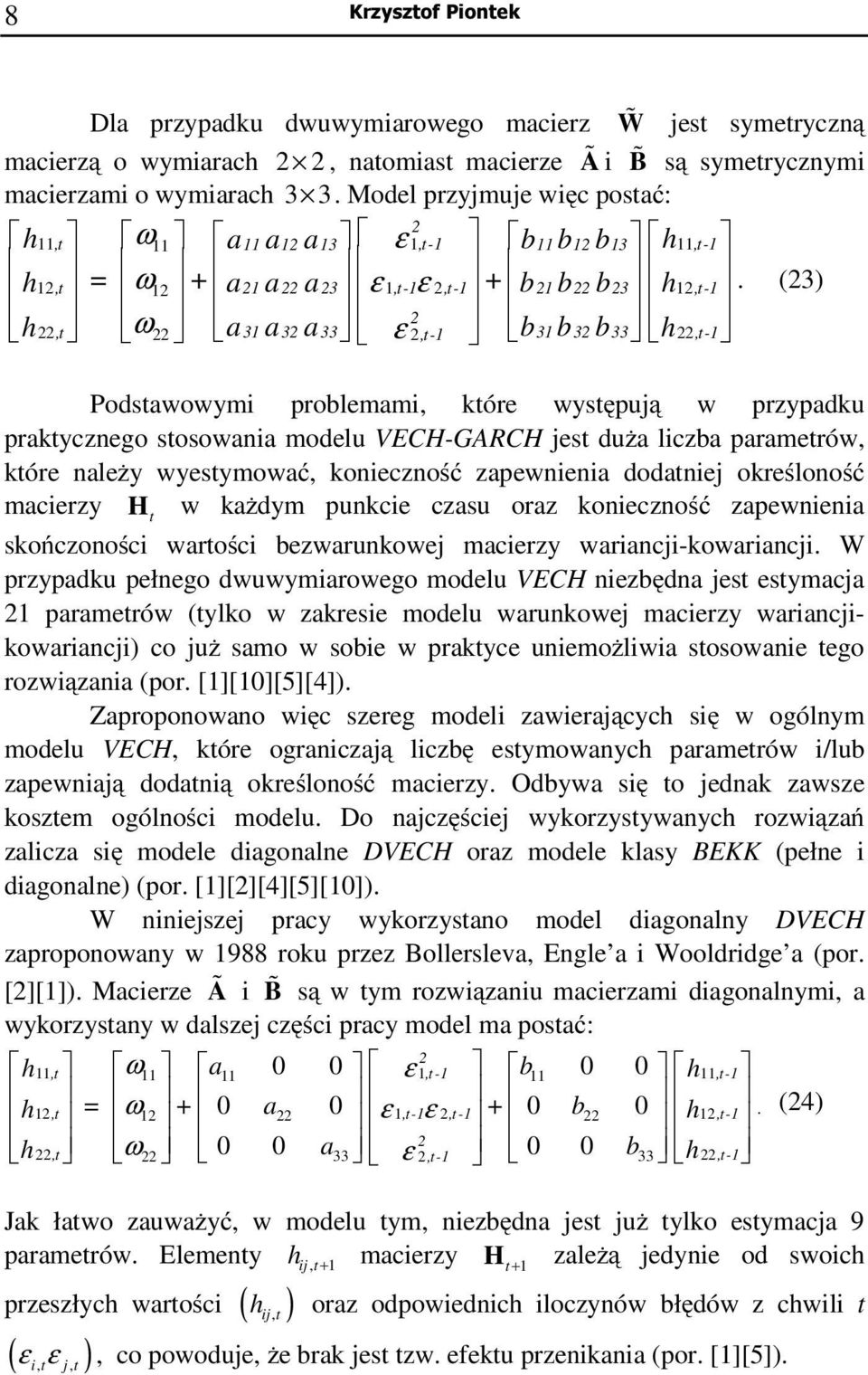 (3) h, ω a3 a3 a33 ε,- b3 b3 b33 h,- Podsawowymi problemami, kóre wysępują w przypadku prakycznego sosowania modelu VECH-GARCH jes duża liczba paramerów, kóre należy wyesymować, konieczność