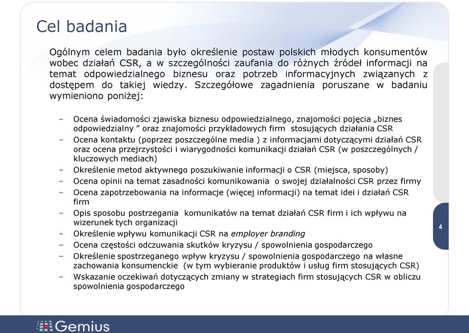 Szczegółowe zagadnienia poruszane w badaniu wymieniono poniżej: Ocena świadomości zjawiska biznesu odpowiedzialnego, znajomości pojęcia biznes odpowiedzialny oraz znajomości przykładowych firm