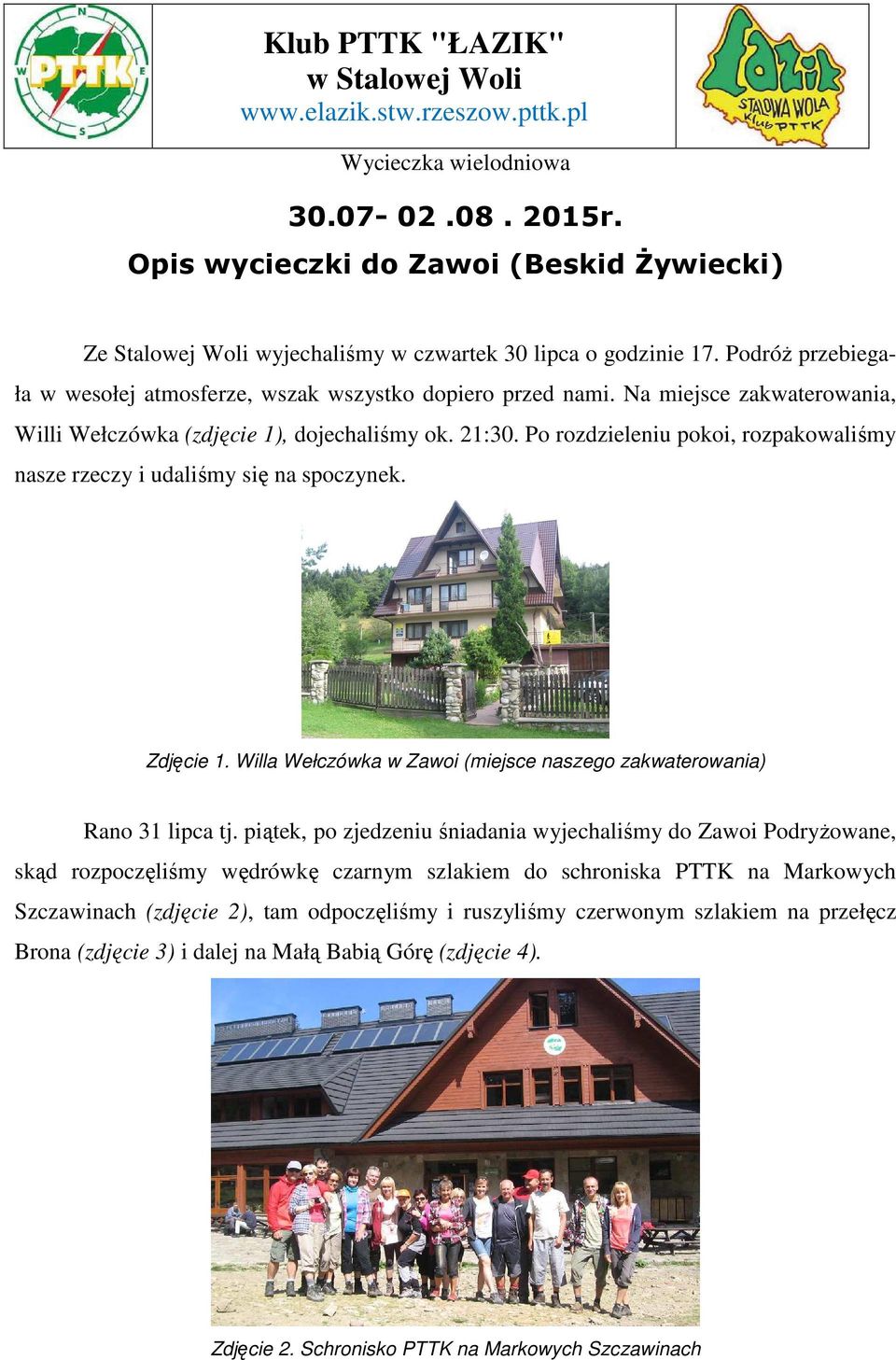 Na miejsce zakwaterowania, Willi Wełczówka (zdjęcie 1), dojechaliśmy ok. 21:30. Po rozdzieleniu pokoi, rozpakowaliśmy nasze rzeczy i udaliśmy się na spoczynek. Zdjęcie 1.