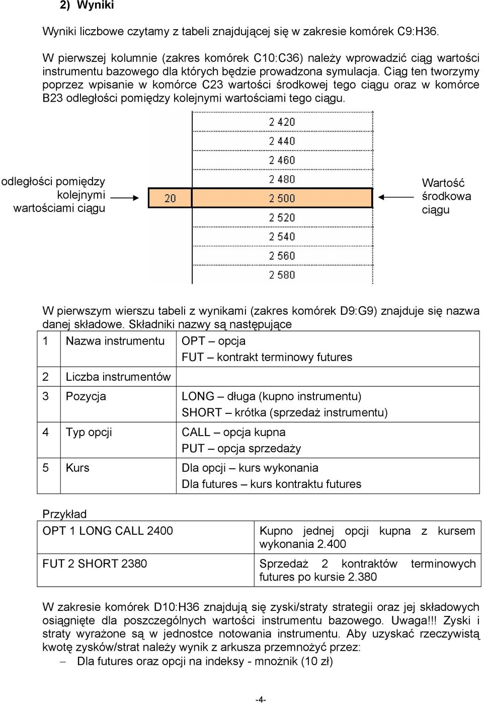 Ciąg ten tworzymy poprzez wpisanie w komórce C23 wartości środkowej tego ciągu oraz w komórce B23 odległości pomiędzy kolejnymi wartościami tego ciągu.