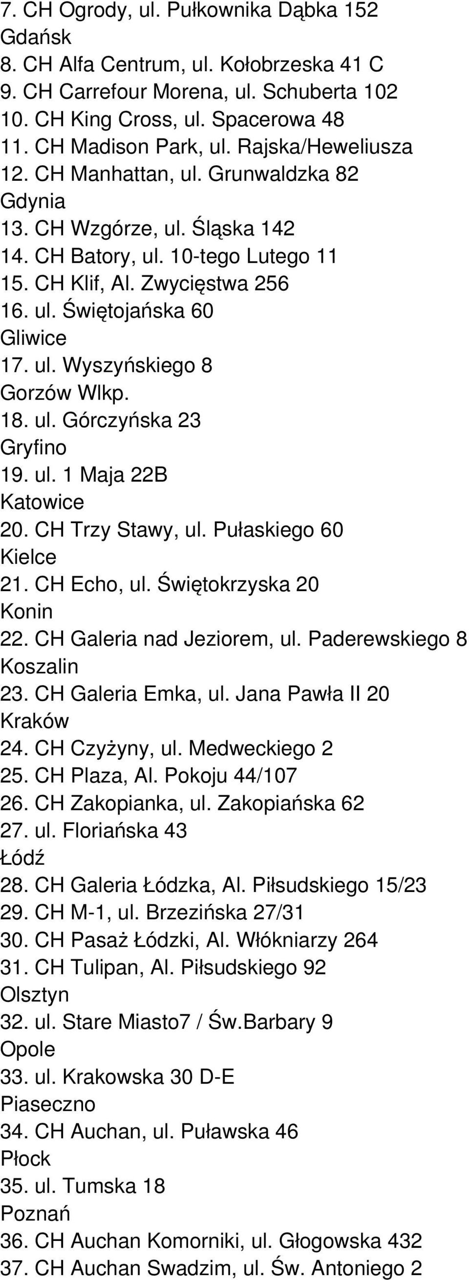 ul. Wyszyńskiego 8 Gorzów Wlkp. 18. ul. Górczyńska 23 Gryfino 19. ul. 1 Maja 22B Katowice 20. CH Trzy Stawy, ul. Pułaskiego 60 Kielce 21. CH Echo, ul. Świętokrzyska 20 Konin 22.