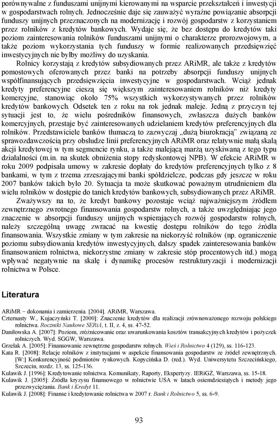 Wydaje się, że bez dostępu do kredytów taki poziom zainteresowania rolników funduszami unijnymi o charakterze prorozwojowym, a także poziom wykorzystania tych funduszy w formie realizowanych