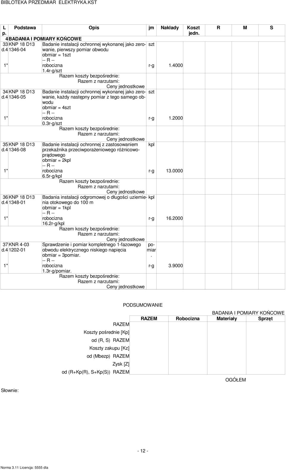 4 1346-05 każdy następny pomiar z tego samego ob- wodu obmiar = 4szt 1* robocizna r-g 1.2000 0.3r-g/szt 35 KNP 18 D13 Badanie instalacji ochronnej z zastosowaniem kpl d.