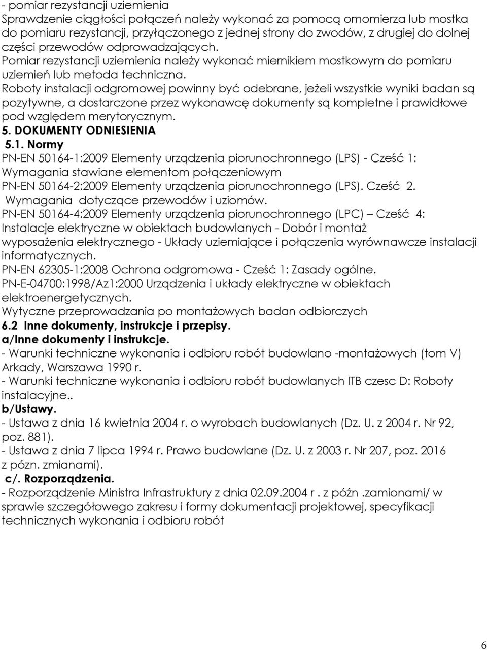 Roboty instalacji odgromowej powinny być odebrane, jeżeli wszystkie wyniki badan są pozytywne, a dostarczone przez wykonawcę dokumenty są kompletne i prawidłowe pod względem merytorycznym. 5.