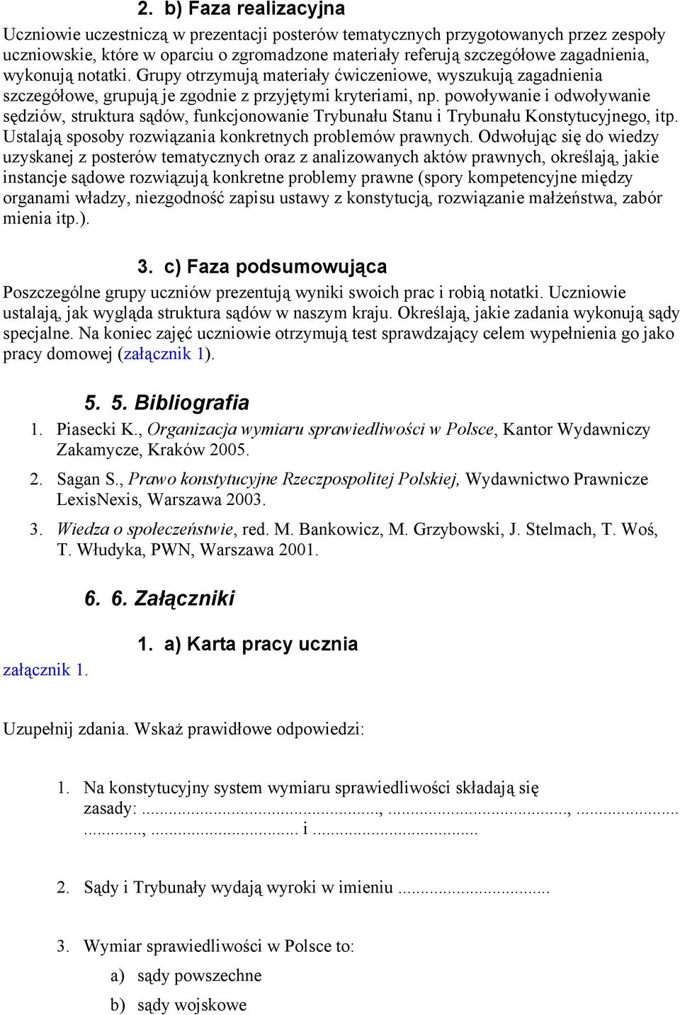 powoływanie i odwoływanie sędziów, struktura sądów, funkcjonowanie Trybunału Stanu i Trybunału Konstytucyjnego, itp. Ustalają sposoby rozwiązania konkretnych problemów prawnych.