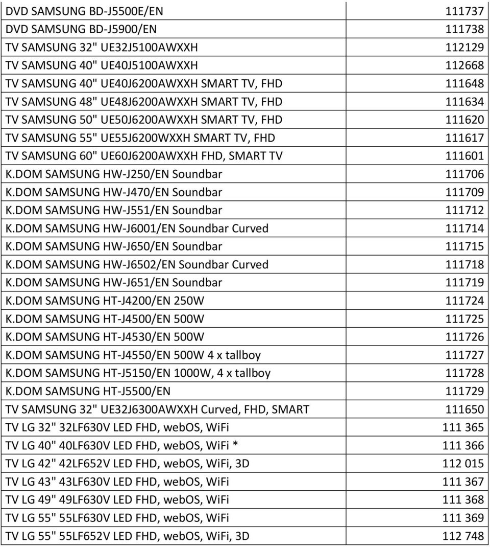 DOM SAMSUNG HW-J250/EN Soundbar 111706 K.DOM SAMSUNG HW-J470/EN Soundbar 111709 K.DOM SAMSUNG HW-J551/EN Soundbar 111712 K.DOM SAMSUNG HW-J6001/EN Soundbar Curved 111714 K.