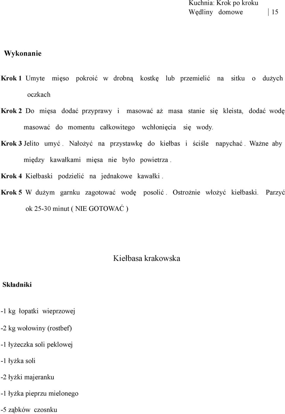 Ważne aby między kawałkami mięsa nie było powietrza. Krok 4 Kiełbaski podzielić na jednakowe kawałki. Krok 5 W dużym garnku zagotować wodę posolić. Ostrożnie włożyć kiełbaski.