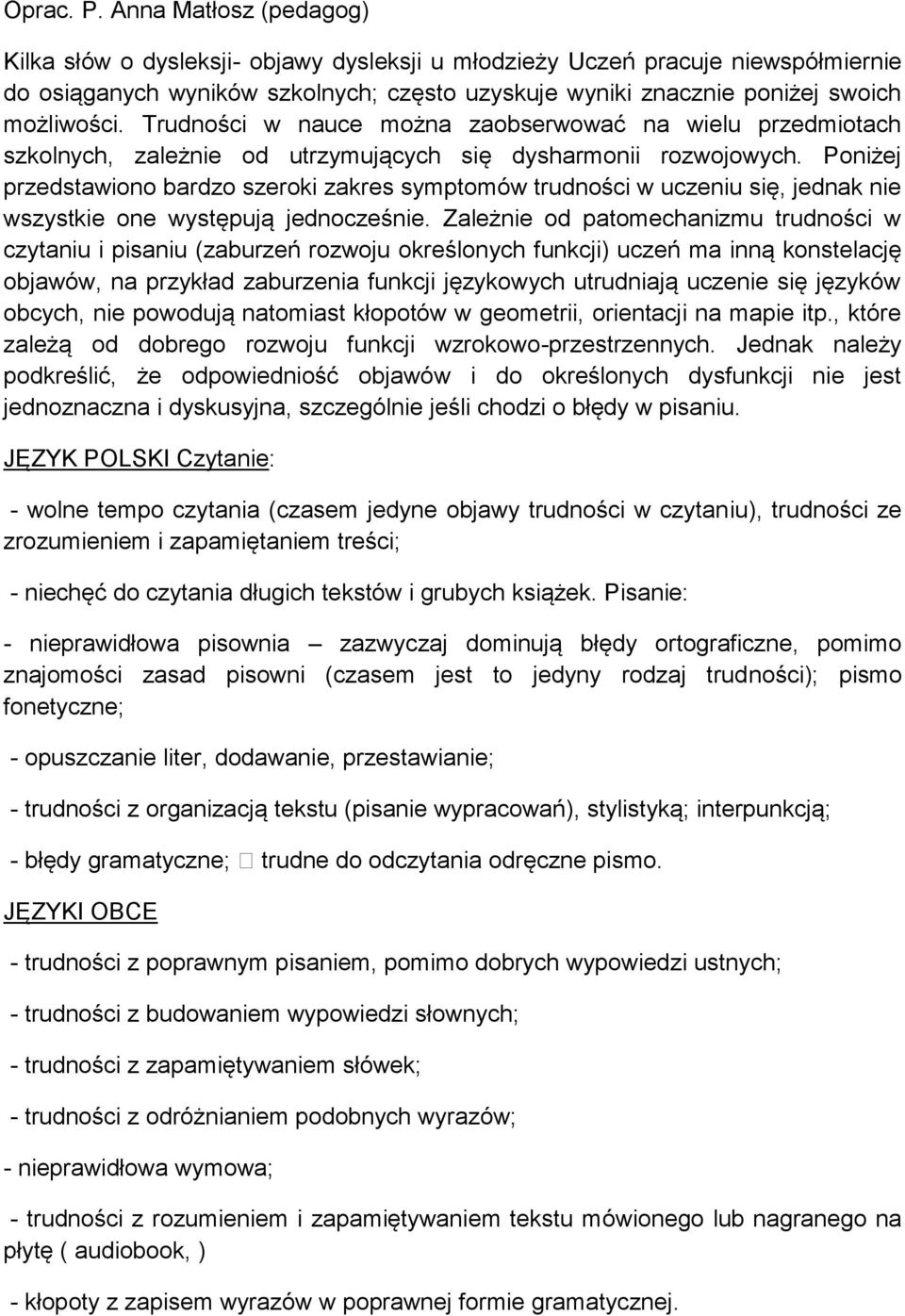 Trudności w nauce można zaobserwować na wielu przedmiotach szkolnych, zależnie od utrzymujących się dysharmonii rozwojowych.