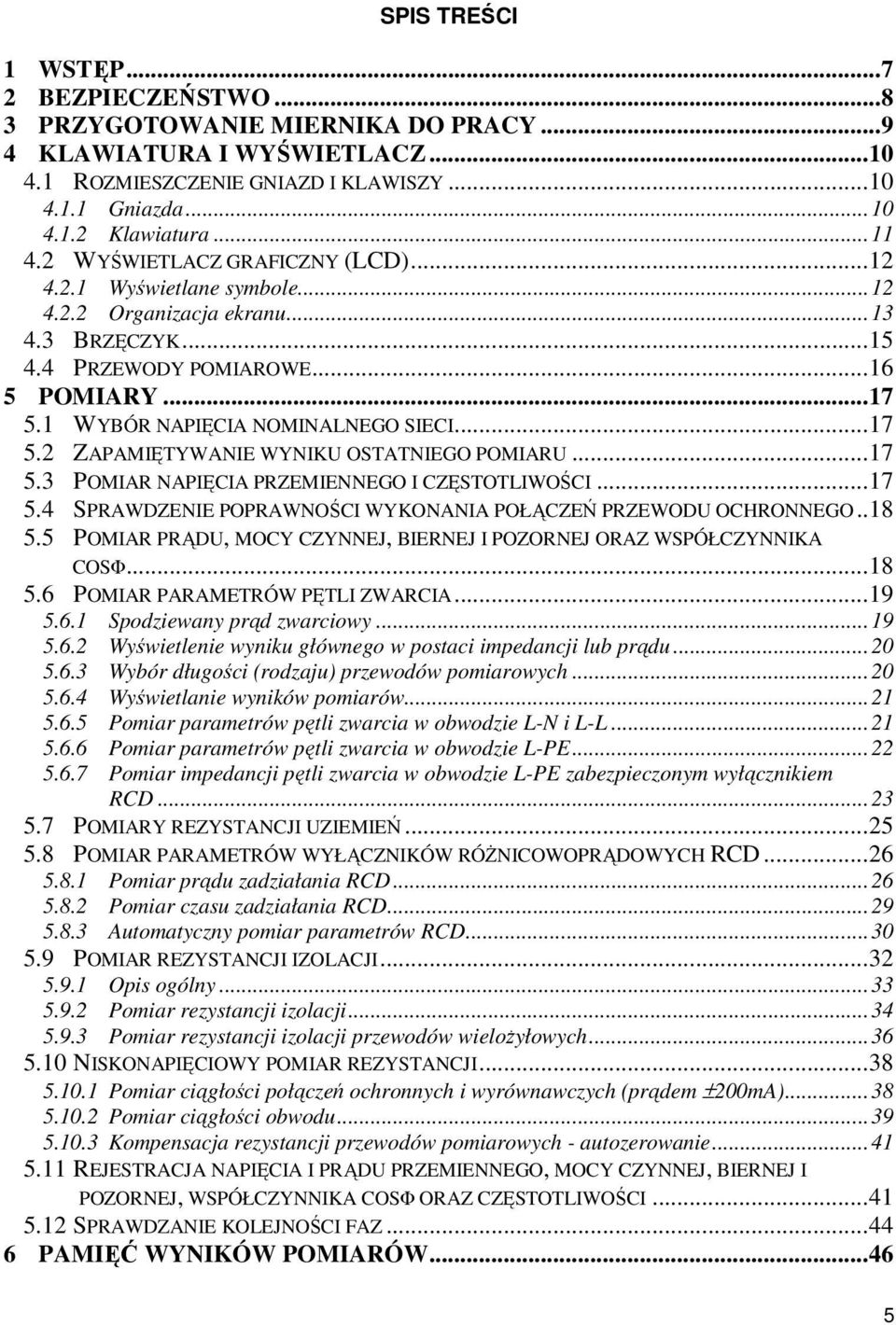 1 WYBÓR NAPIĘCIA NOMINALNEGO SIECI...17 5.2 ZAPAMIĘTYWANIE WYNIKU OSTATNIEGO POMIARU...17 5.3 POMIAR NAPIĘCIA PRZEMIENNEGO I CZĘSTOTLIWOŚCI...17 5.4 SPRAWDZENIE POPRAWNOŚCI WYKONANIA POŁĄCZEŃ PRZEWODU OCHRONNEGO.