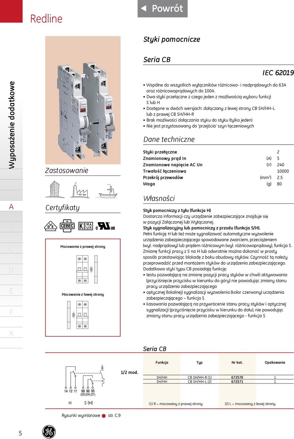 jeden) Nie jest przystosowany do przejścia szyn łączeniowych ane techniczne Styki przełączne Znamionowy prąd In () 5 Znamionowe napięcie Un (V) 0 Trwałość łączeniowa 0000 Przekrój przewodów (mm ).