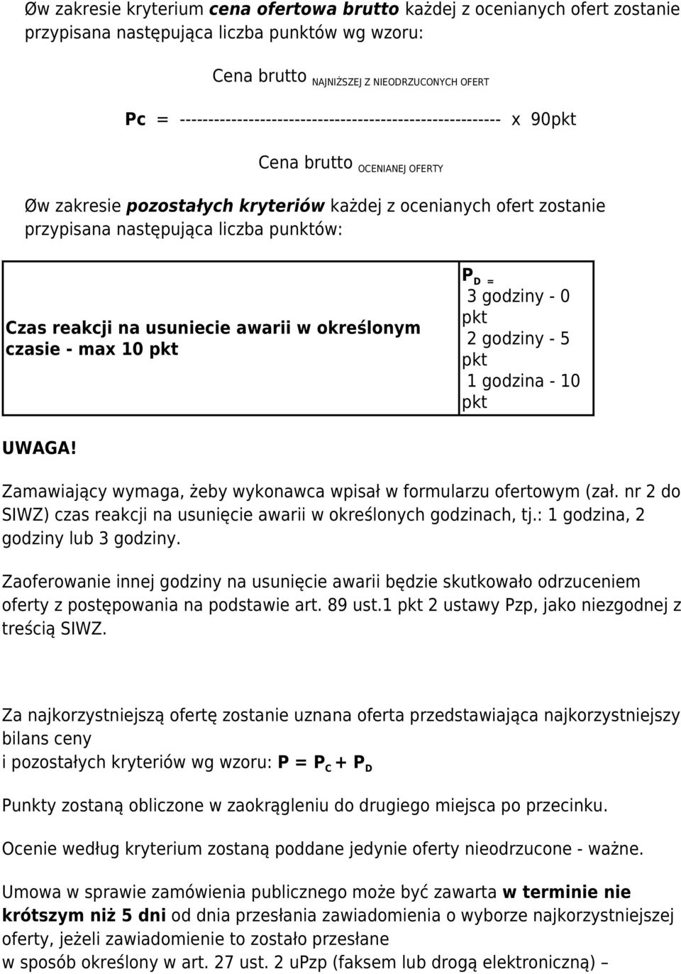 Czas reakcji na usuniecie awarii w określonym czasie - max 10 P D = 3 godziny - 0 2 godziny - 5 1 godzina - 10 UWAGA! Zamawiający wymaga, żeby wykonawca wpisał w formularzu ofertowym (zał.