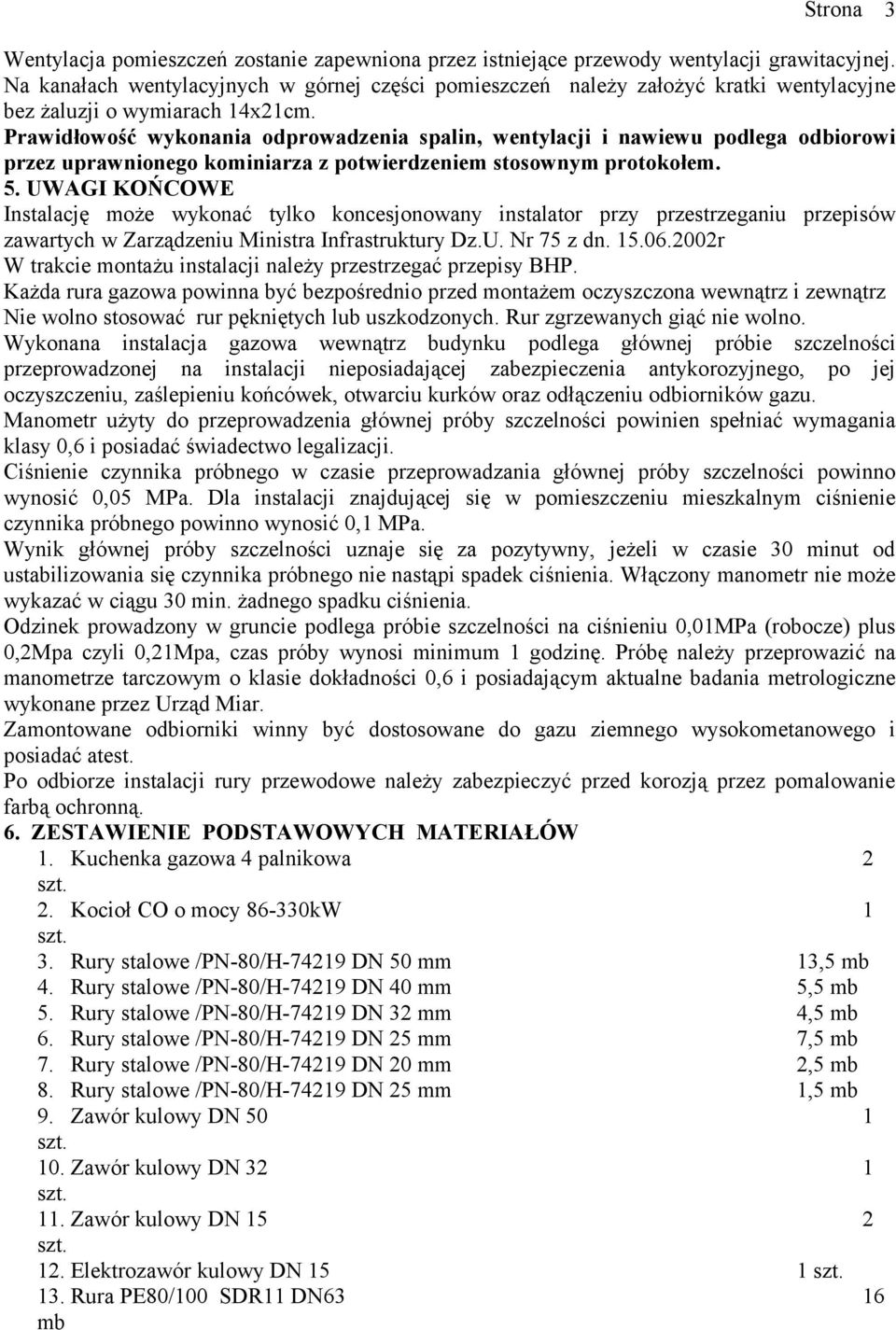 Prawidłowość wykonania odprowadzenia spalin, wentylacji i nawiewu podlega odbiorowi przez uprawnionego kominiarza z potwierdzeniem stosownym protokołem. 5.