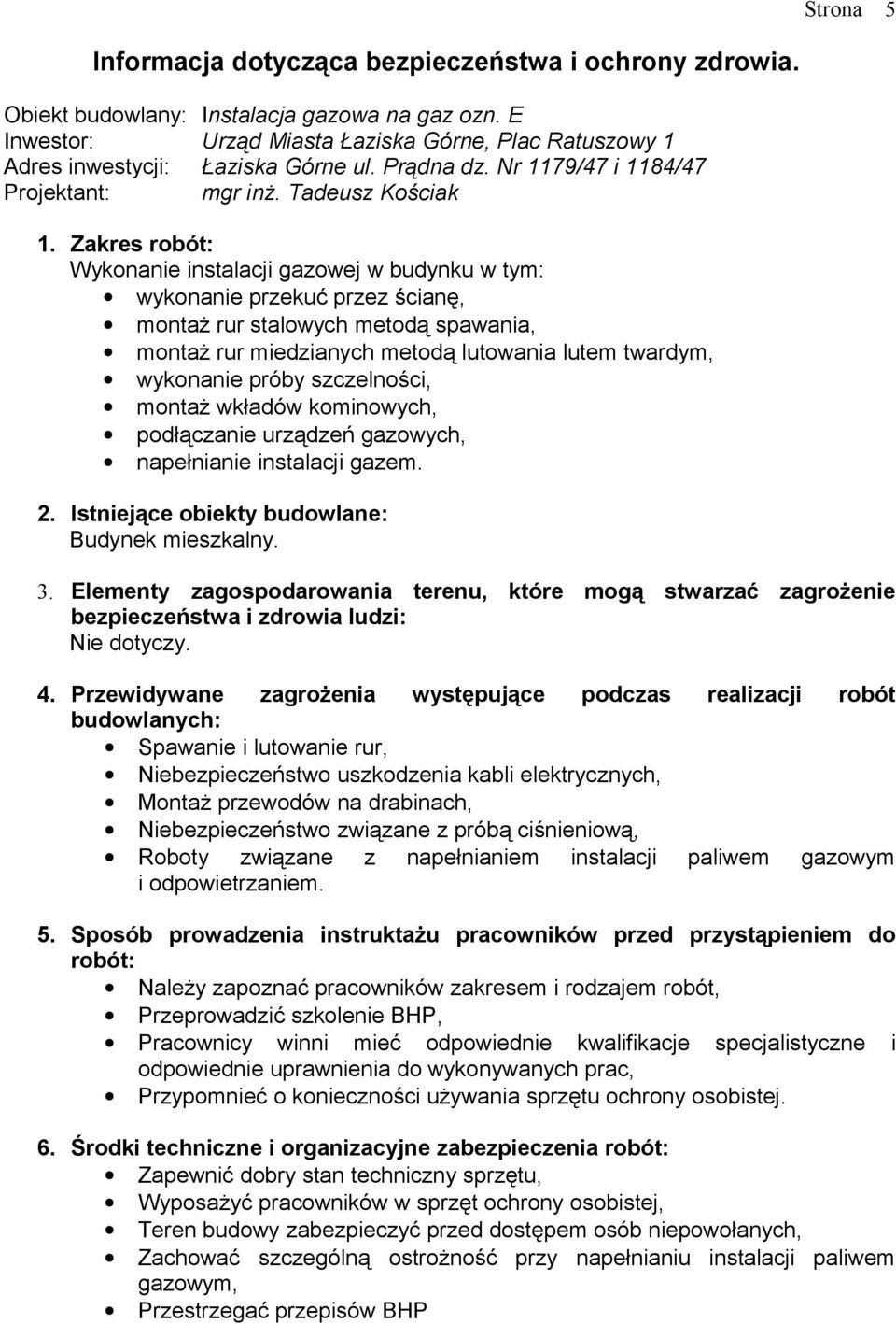 Zakres robót: Wykonanie instalacji gazowej w budynku w tym: wykonanie przekuć przez ścianę, montaż rur stalowych metodą spawania, montaż rur miedzianych metodą lutowania lutem twardym, wykonanie