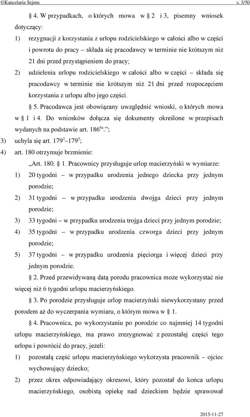 krótszym niż 21 dni przed przystąpieniem do pracy; 2) udzielenia urlopu rodzicielskiego w całości albo w części składa się pracodawcy w terminie nie krótszym niż 21 dni przed rozpoczęciem korzystania