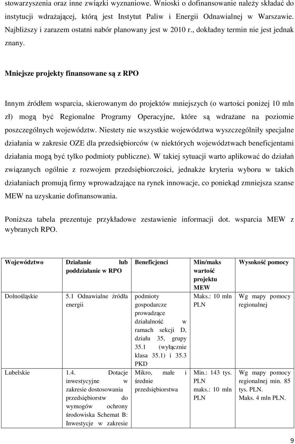 Mniejsze projekty finansowane są z RPO Innym źródłem wsparcia, skierowanym do projektów mniejszych (o wartości poniżej 10 mln zł) mogą być Regionalne Programy Operacyjne, które są wdrażane na