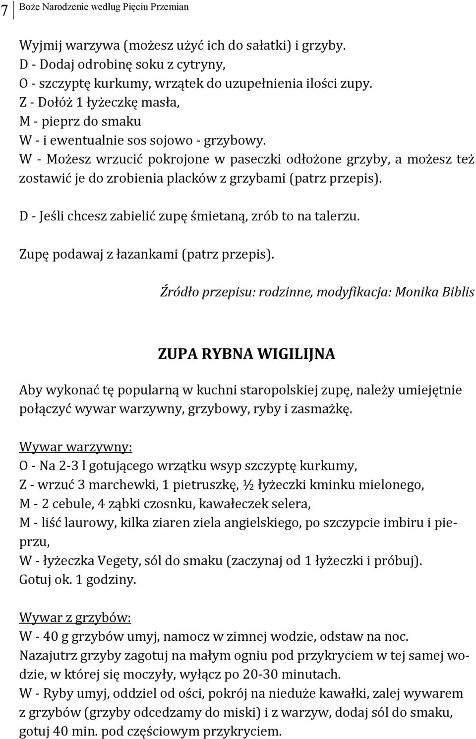 W - Możesz wrzucić pokrojone w paseczki odłożone grzyby, a możesz też zostawić je do zrobienia placków z grzybami (patrz przepis). D - Jeśli chcesz zabielić zupę śmietaną, zrób to na talerzu.