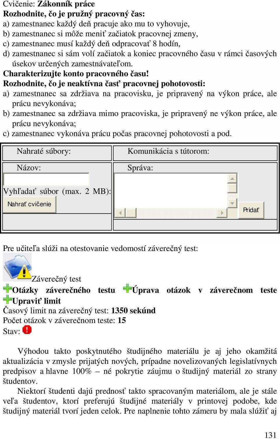 Rozhodnite, čo je neaktívna časť pracovnej pohotovosti: a) zamestnanec sa zdržiava na pracovisku, je pripravený na výkon práce, ale prácu nevykonáva; b) zamestnanec sa zdržiava mimo pracoviska, je