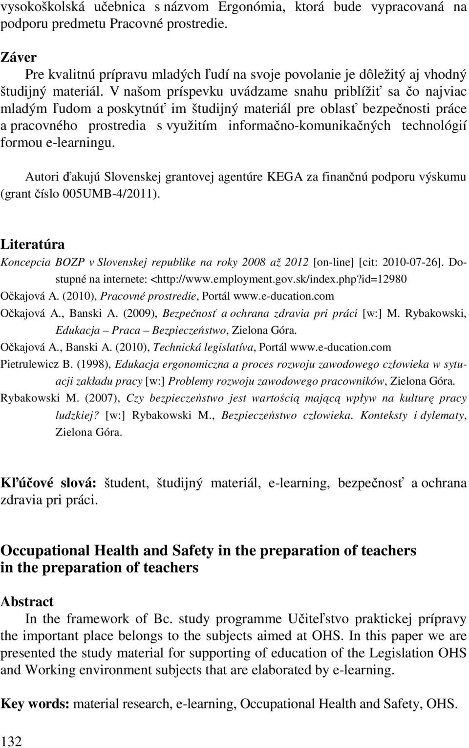 V našom príspevku uvádzame snahu priblížiť sa čo najviac mladým ľudom a poskytnúť im študijný materiál pre oblasť bezpečnosti práce a pracovného prostredia s využitím informačno-komunikačných