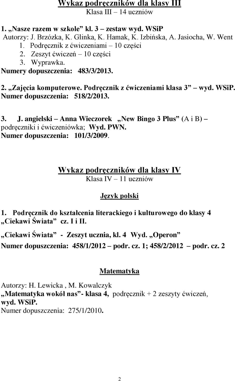 Numer dopuszczenia: 518/2/2013. 3. J. angielski Anna Wieczorek New Bingo 3 Plus (A i B) podręczniki i ćwiczeniówka; Wyd. PWN. Numer dopuszczenia: 101/3/2009.