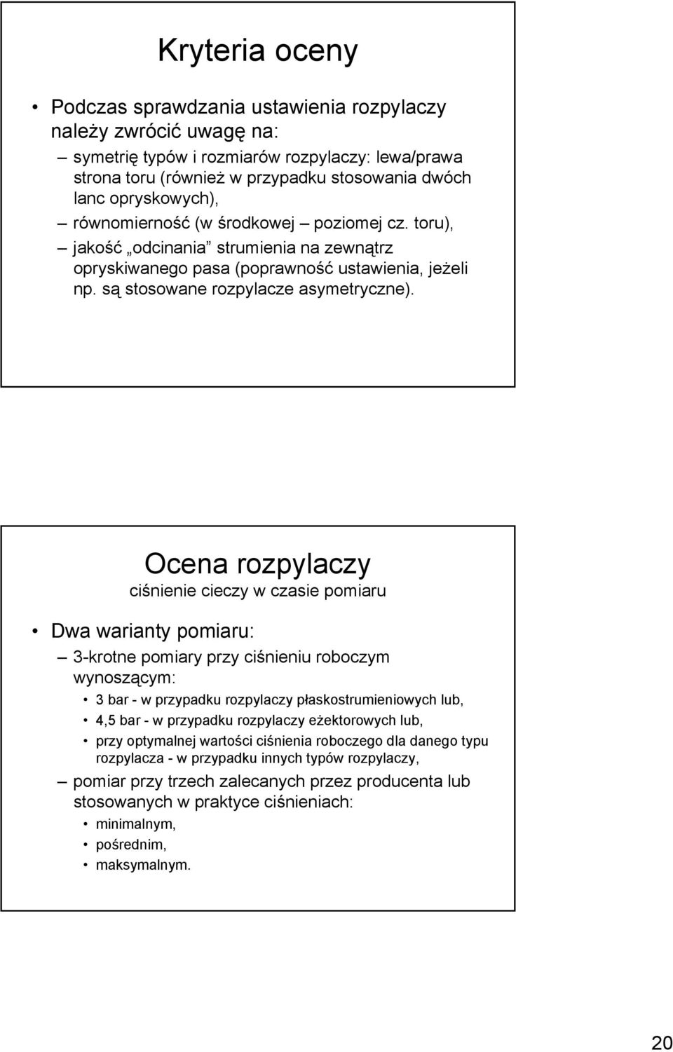 Ocena rozpylaczy ciśnienie cieczy w czasie pomiaru Dwa warianty pomiaru: 3-krotne pomiary przy ciśnieniu roboczym wynoszącym: 3 bar - w przypadku rozpylaczy płaskostrumieniowych lub, 4,5 bar - w