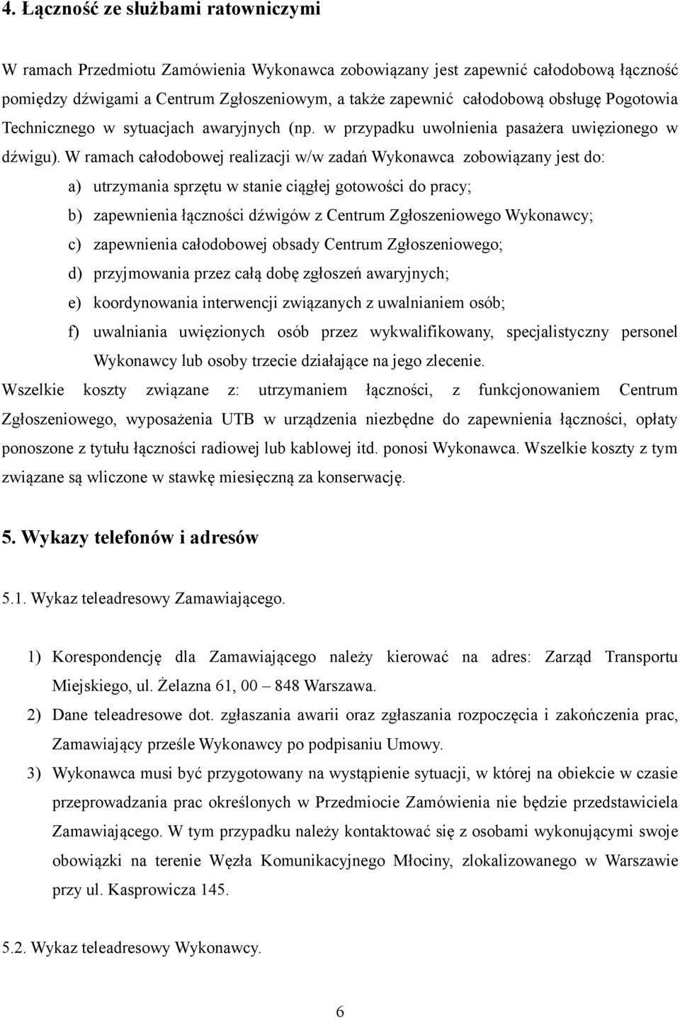 W ramach całodobowej realizacji w/w zadań Wykonawca zobowiązany jest do: a) utrzymania sprzętu w stanie ciągłej gotowości do pracy; b) zapewnienia łączności dźwigów z Centrum Zgłoszeniowego