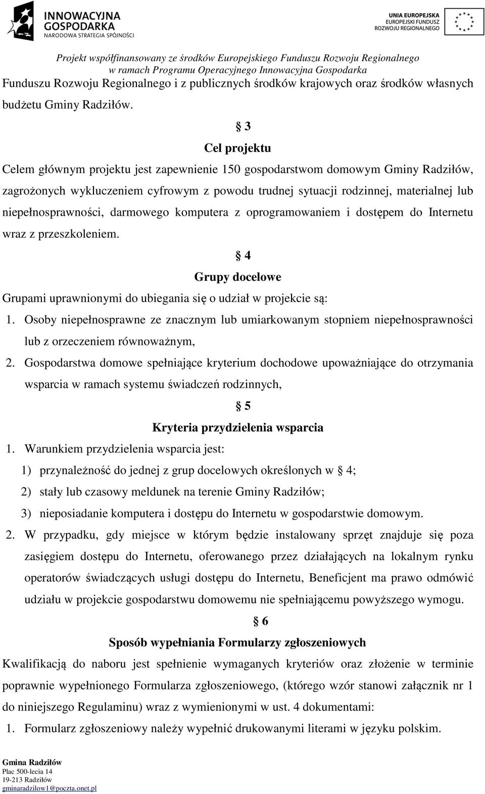 niepełnosprawności, darmowego komputera z oprogramowaniem i dostępem do Internetu wraz z przeszkoleniem. 4 Grupy docelowe Grupami uprawnionymi do ubiegania się o udział w projekcie są: 1.