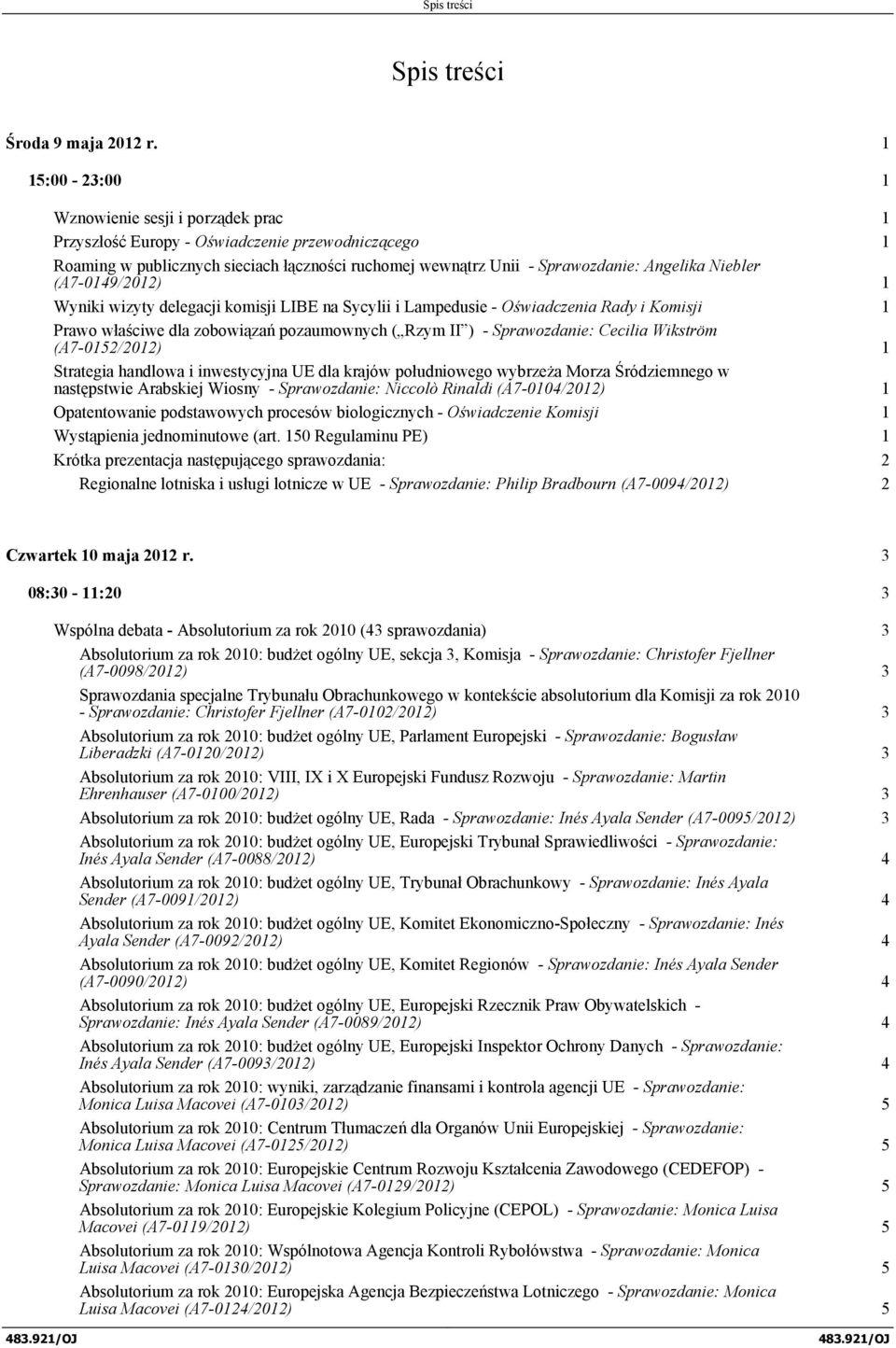 (A7-0149/2012) 1 Wyniki wizyty delegacji komisji LIBE na Sycylii i Lampedusie - Oświadczenia Rady i Komisji 1 Prawo właściwe dla zobowiązań pozaumownych ( Rzym II ) - Sprawozdanie: Cecilia Wikström